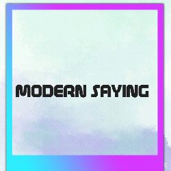 MODERN SAYING